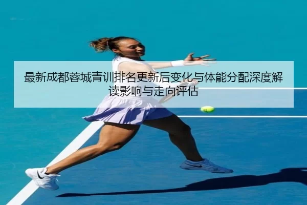最新成都蓉城青训排名更新后变化与体能分配深度解读影响与走向评估